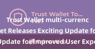 Trust Wallet multi-currency Trust Wallet Releases Exciting Update for Improved User Experience